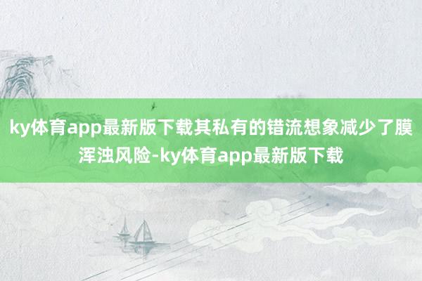 ky体育app最新版下载其私有的错流想象减少了膜浑浊风险-ky体育app最新版下载