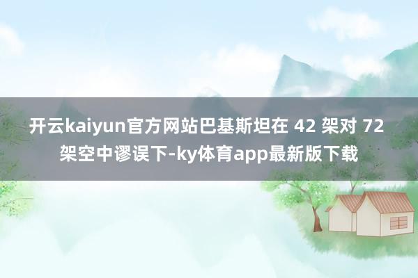开云kaiyun官方网站巴基斯坦在 42 架对 72 架空中谬误下-ky体育app最新版下载