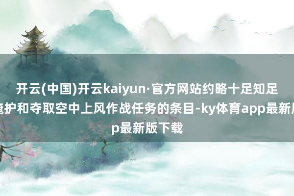 开云(中国)开云kaiyun·官方网站约略十足知足实验掩护和夺取空中上风作战任务的条目-ky体育app最新版下载