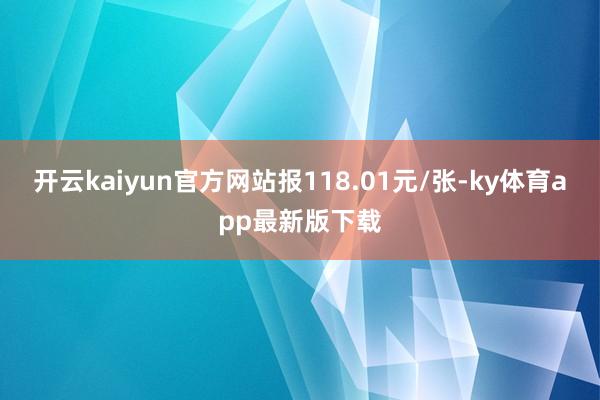 开云kaiyun官方网站报118.01元/张-ky体育app最新版下载