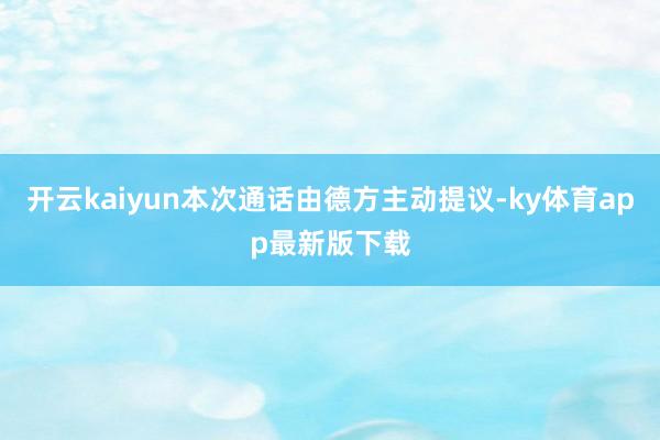 开云kaiyun本次通话由德方主动提议-ky体育app最新版下载