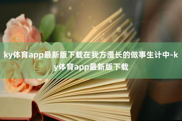 ky体育app最新版下载在我方漫长的做事生计中-ky体育app最新版下载