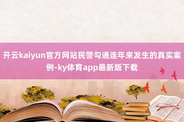 开云kaiyun官方网站民警勾通连年来发生的真实案例-ky体育app最新版下载