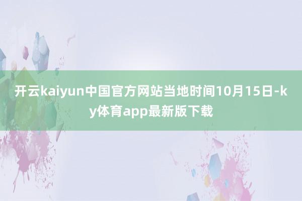开云kaiyun中国官方网站当地时间10月15日-ky体育app最新版下载