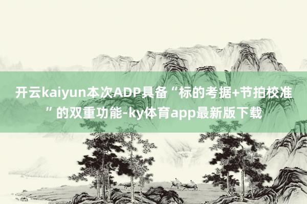 开云kaiyun本次ADP具备“标的考据+节拍校准”的双重功能-ky体育app最新版下载