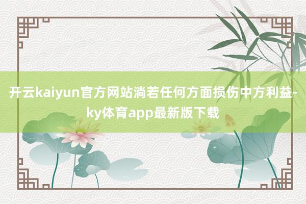 开云kaiyun官方网站淌若任何方面损伤中方利益-ky体育app最新版下载