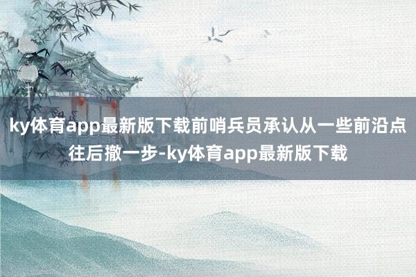 ky体育app最新版下载前哨兵员承认从一些前沿点往后撤一步-ky体育app最新版下载