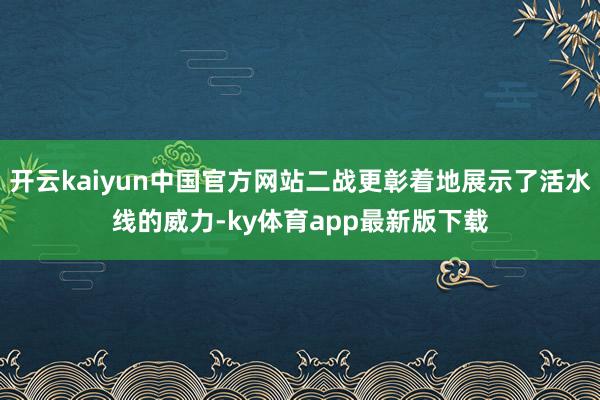 开云kaiyun中国官方网站二战更彰着地展示了活水线的威力-ky体育app最新版下载