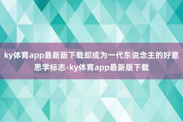 ky体育app最新版下载却成为一代东说念主的好意思学标志-ky体育app最新版下载