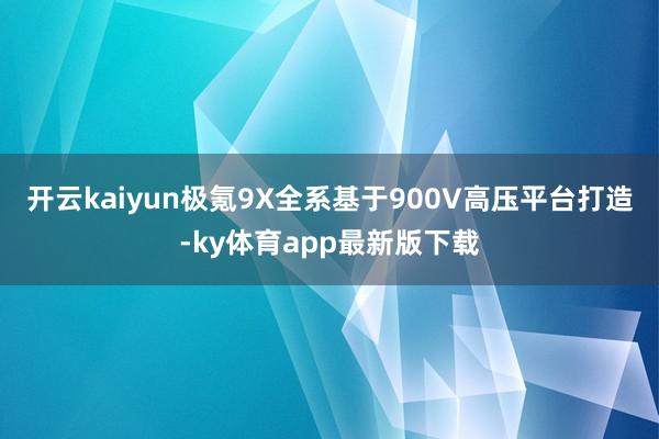 开云kaiyun极氪9X全系基于900V高压平台打造-ky体育app最新版下载