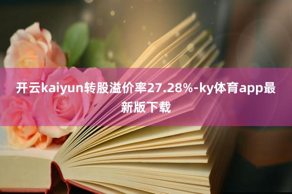 开云kaiyun转股溢价率27.28%-ky体育app最新版下载
